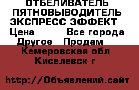 ОТБЕЛИВАТЕЛЬ-ПЯТНОВЫВОДИТЕЛЬ ЭКСПРЕСС-ЭФФЕКТ › Цена ­ 300 - Все города Другое » Продам   . Кемеровская обл.,Киселевск г.